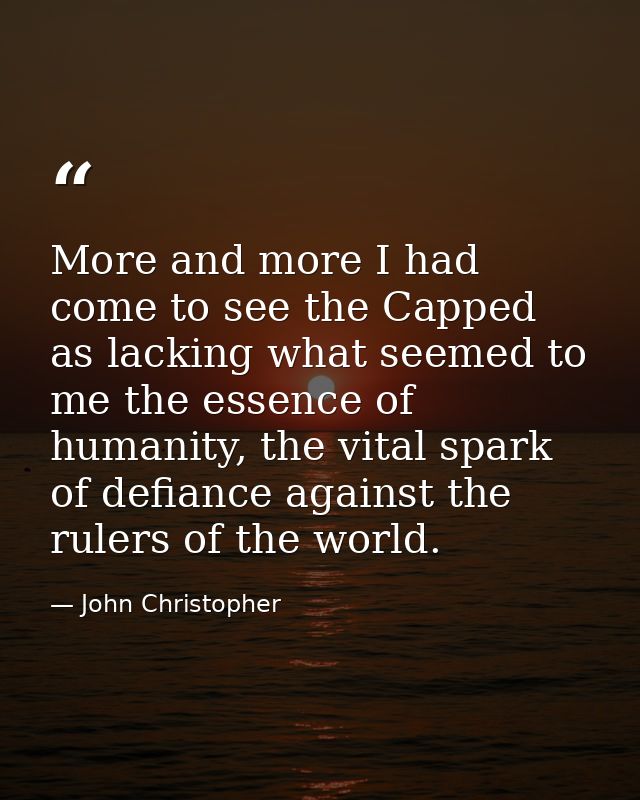 More and more I had come to see the Capped as lacking what seemed to me the essence of humanity, the vital spark of defi — John Christopher