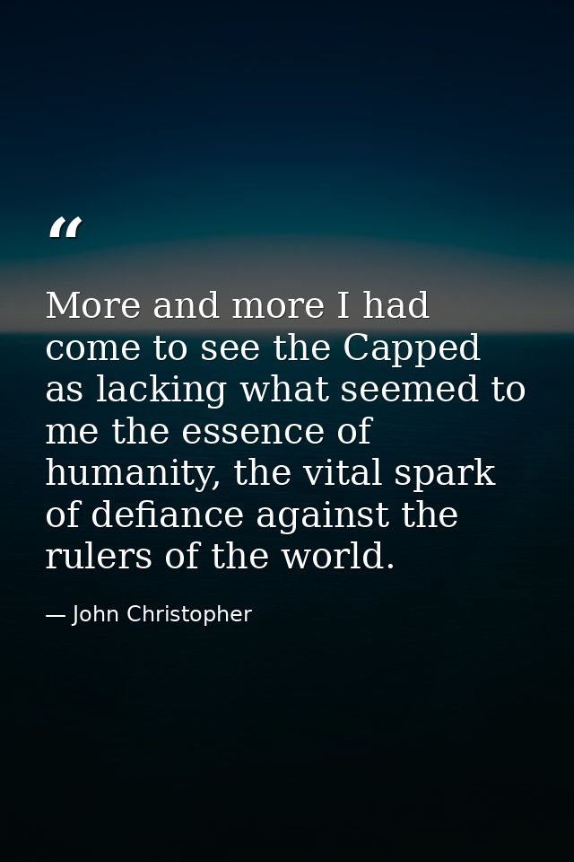 More and more I had come to see the Capped as lacking what seemed to me the essence of humanity, the vital spark of defi — John Christopher