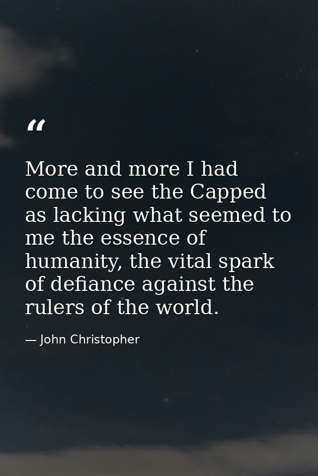 More and more I had come to see the Capped as lacking what seemed to me the essence of humanity, the vital spark of defi — John Christopher