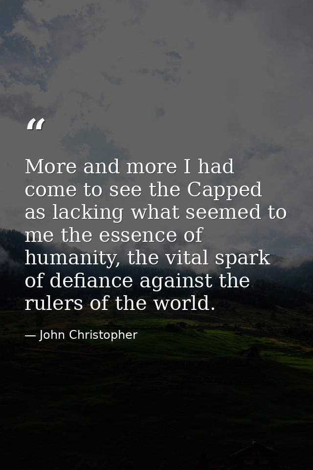 More and more I had come to see the Capped as lacking what seemed to me the essence of humanity, the vital spark of defi — John Christopher