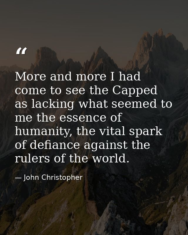 More and more I had come to see the Capped as lacking what seemed to me the essence of humanity, the vital spark of defi — John Christopher