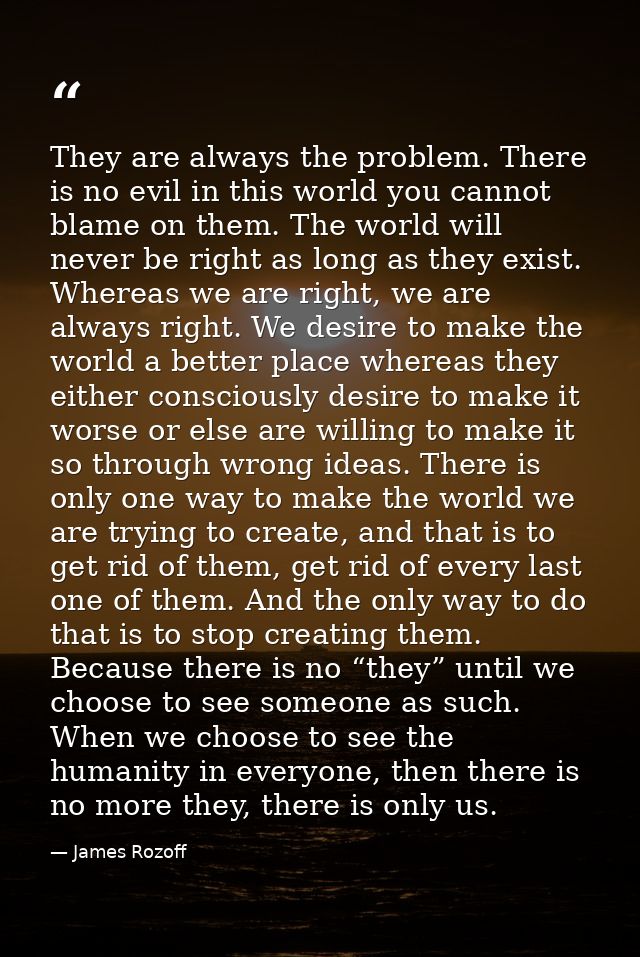 They are always the problem. There is no evil in this world you cannot blame on them. The world will never be right as l — James Rozoff