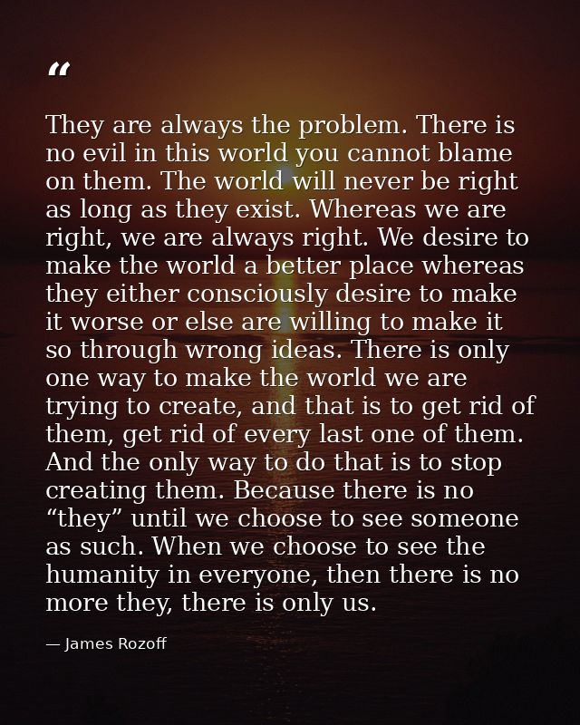 They are always the problem. There is no evil in this world you cannot blame on them. The world will never be right as l — James Rozoff