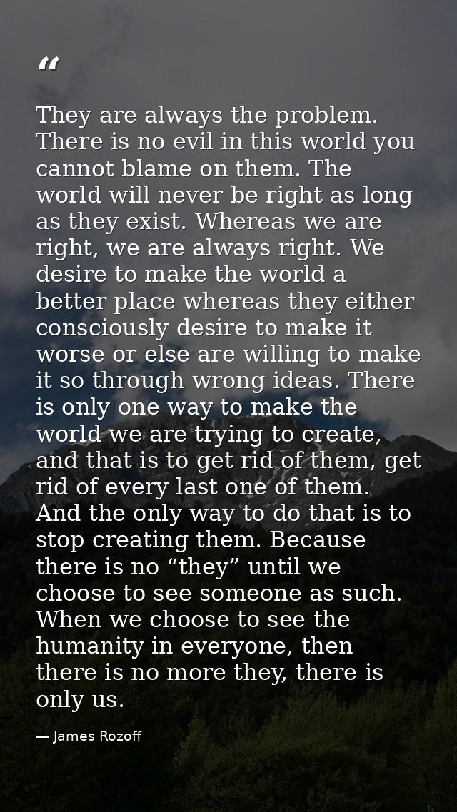They are always the problem. There is no evil in this world you cannot blame on them. The world will never be right as l — James Rozoff