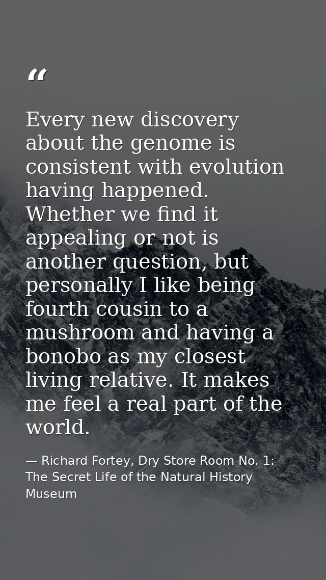 Every new discovery about the genome is consistent with evolution having happened. Whether we find it appealing or not i — Richard Fortey, Dry Store Room No. 1: The Secret Life of the Natural History Museum