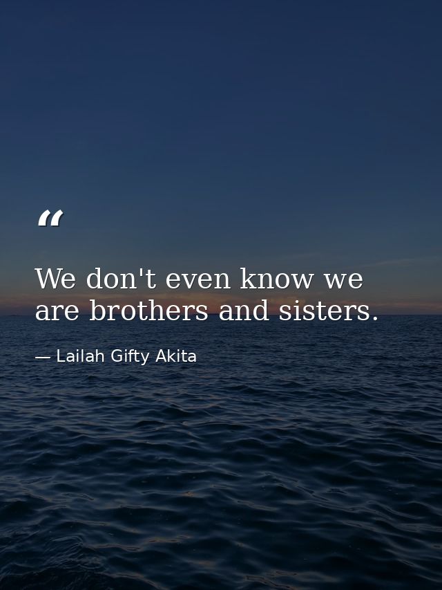 We don't even know we are brothers and sisters. — Lailah Gifty Akita