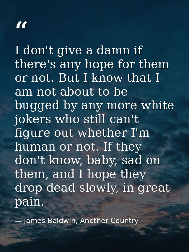 I don't give a damn if there's any hope for them or not. But I know that I am not about to be bugged by any more white j — James Baldwin, Another Country