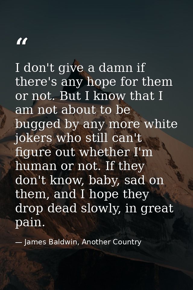 I don't give a damn if there's any hope for them or not. But I know that I am not about to be bugged by any more white j — James Baldwin, Another Country