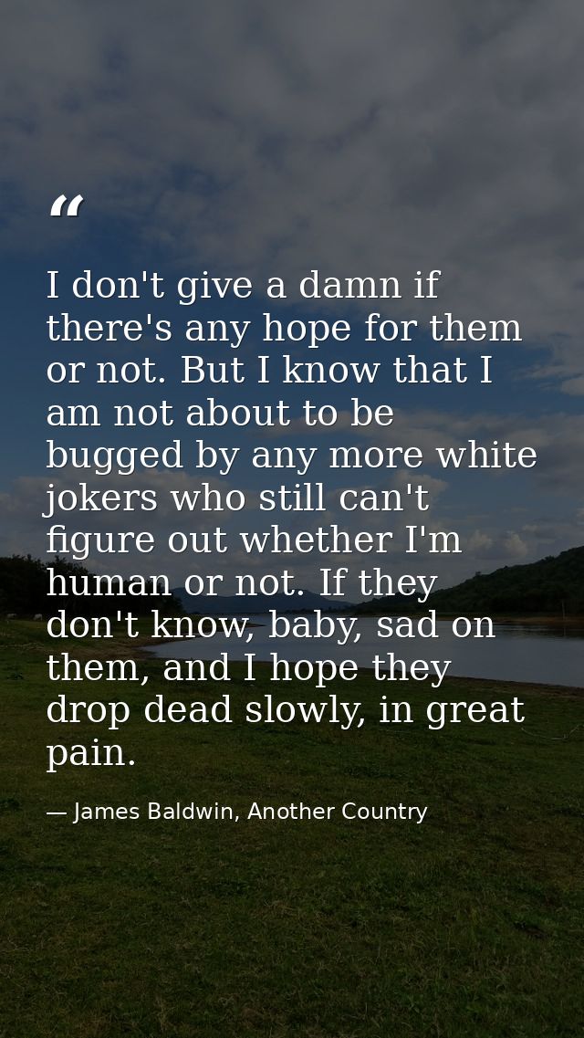 I don't give a damn if there's any hope for them or not. But I know that I am not about to be bugged by any more white j — James Baldwin, Another Country