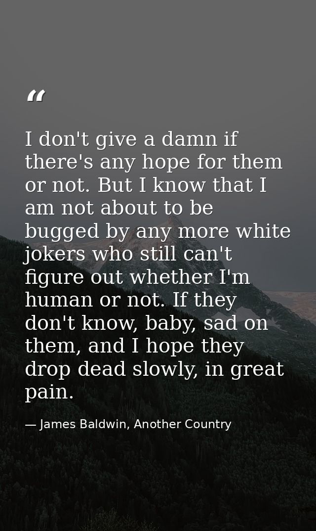 I don't give a damn if there's any hope for them or not. But I know that I am not about to be bugged by any more white j — James Baldwin, Another Country