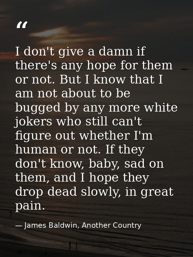 I don't give a damn if there's any hope for them or not. But I know that I am not about to be bugged by any more white j — James Baldwin, Another Country