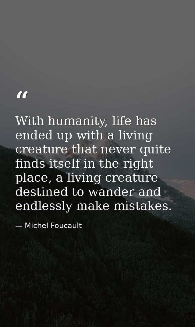 With humanity, life has ended up with a living creature that never quite finds itself in the right place, a living creat — Michel Foucault