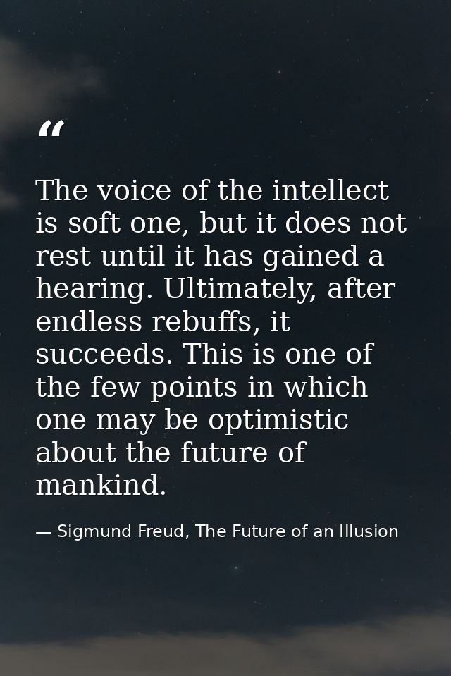The voice of the intellect is soft one, but it does not rest until it has gained a hearing. Ultimately, after endless re — Sigmund Freud, The Future of an Illusion