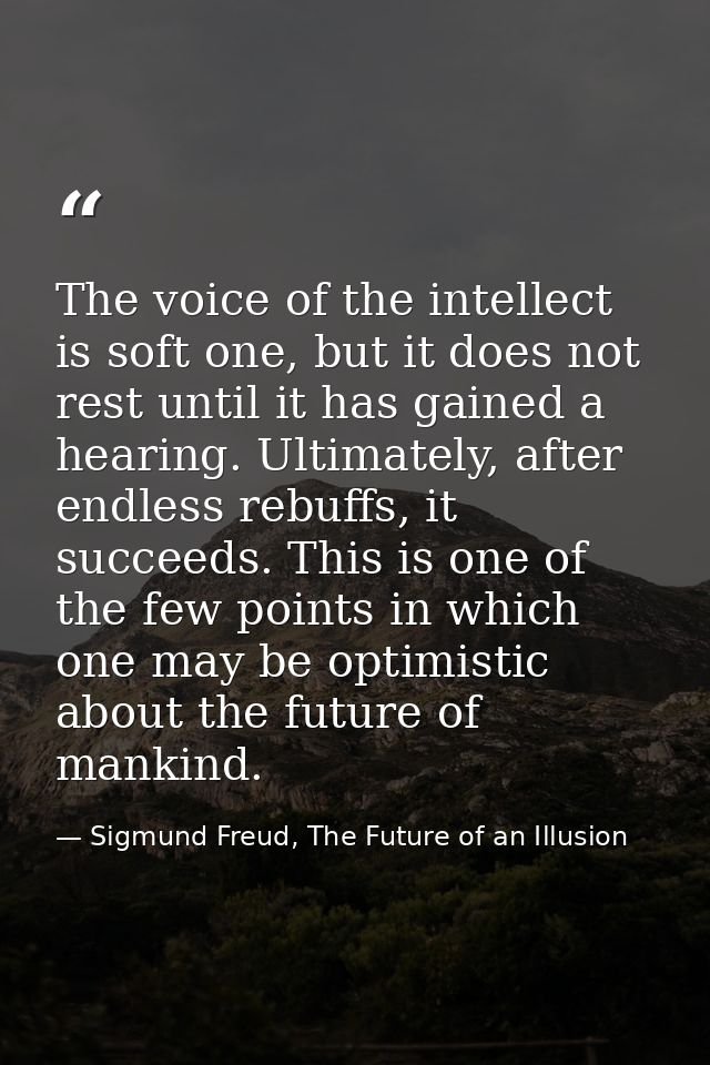 The voice of the intellect is soft one, but it does not rest until it has gained a hearing. Ultimately, after endless re — Sigmund Freud, The Future of an Illusion