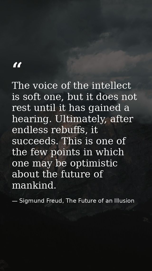The voice of the intellect is soft one, but it does not rest until it has gained a hearing. Ultimately, after endless re — Sigmund Freud, The Future of an Illusion
