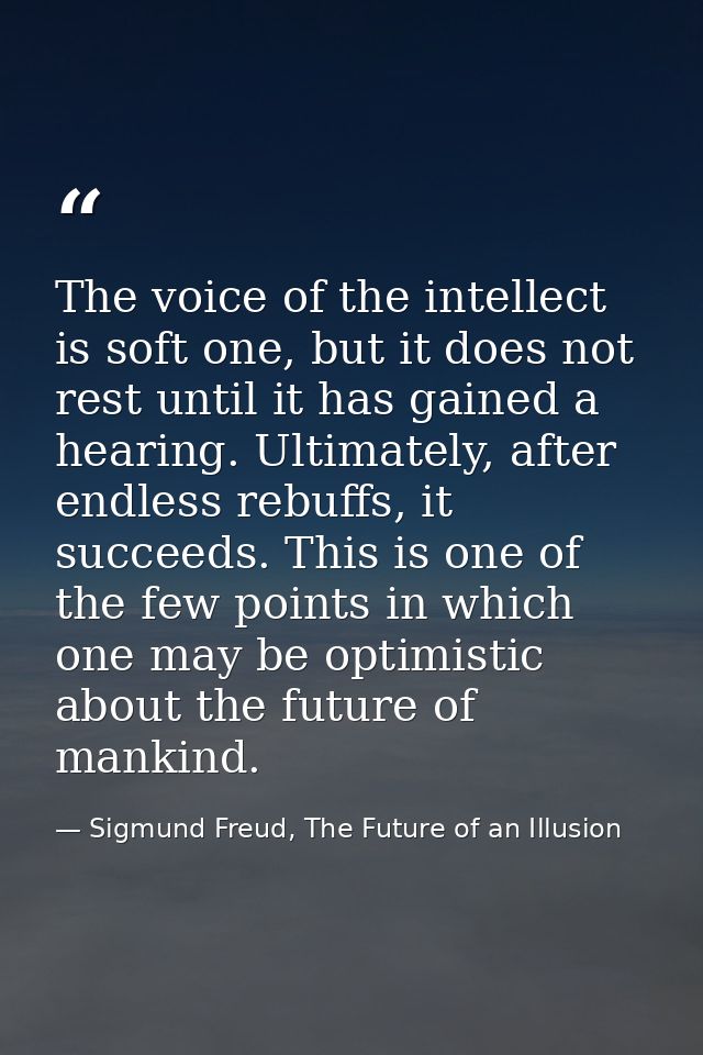 The voice of the intellect is soft one, but it does not rest until it has gained a hearing. Ultimately, after endless re — Sigmund Freud, The Future of an Illusion
