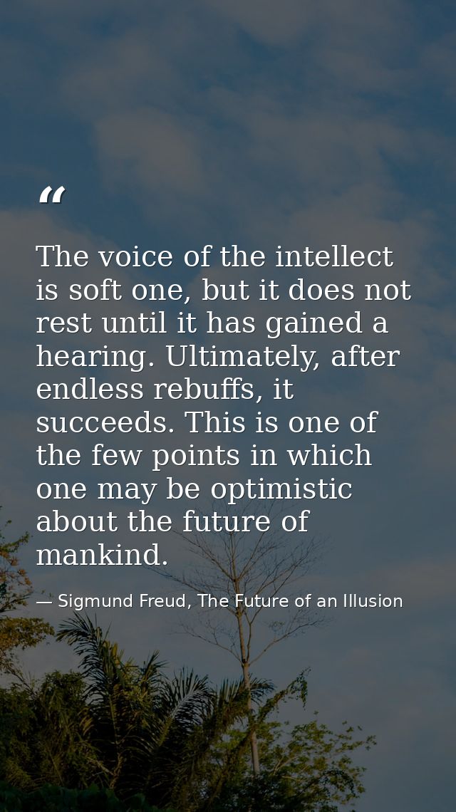 The voice of the intellect is soft one, but it does not rest until it has gained a hearing. Ultimately, after endless re — Sigmund Freud, The Future of an Illusion