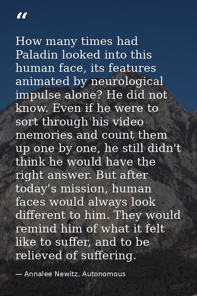 How many times had Paladin looked into this human face, its features animated by neurological impulse alone? He did not  — Annalee Newitz, Autonomous