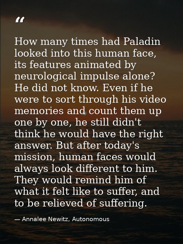 How many times had Paladin looked into this human face, its features animated by neurological impulse alone? He did not  — Annalee Newitz, Autonomous