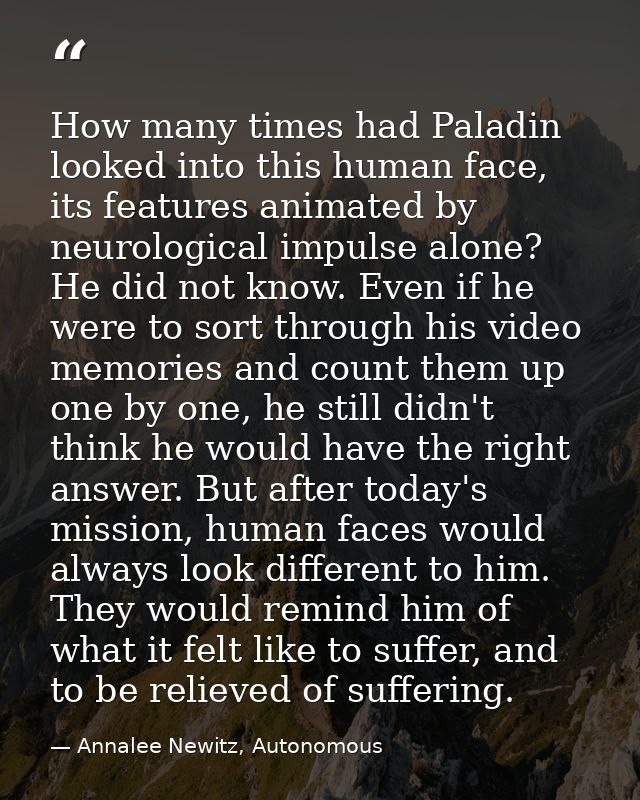 How many times had Paladin looked into this human face, its features animated by neurological impulse alone? He did not  — Annalee Newitz, Autonomous