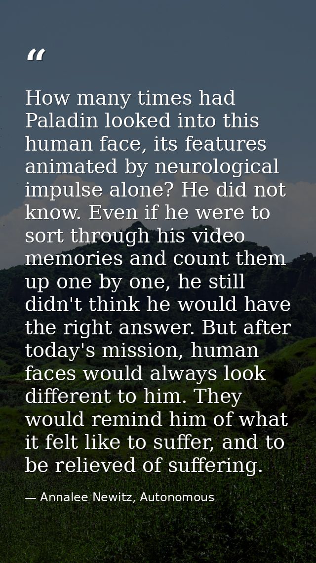 How many times had Paladin looked into this human face, its features animated by neurological impulse alone? He did not  — Annalee Newitz, Autonomous