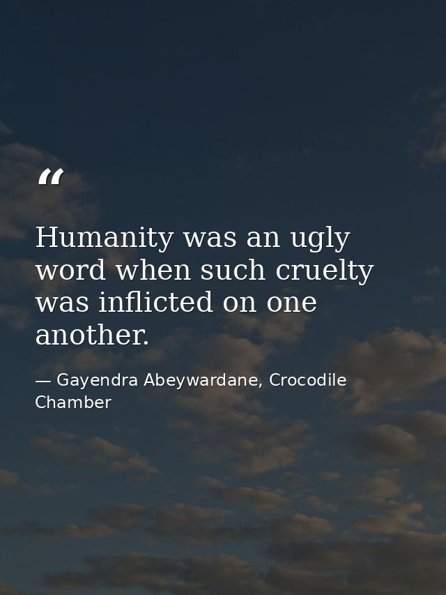 Humanity was an ugly word when such cruelty was inflicted on one another. — Gayendra Abeywardane, Crocodile Chamber