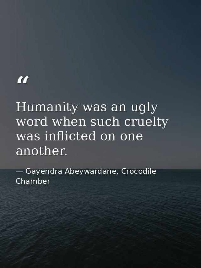 Humanity was an ugly word when such cruelty was inflicted on one another. — Gayendra Abeywardane, Crocodile Chamber