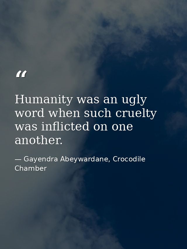 Humanity was an ugly word when such cruelty was inflicted on one another. — Gayendra Abeywardane, Crocodile Chamber