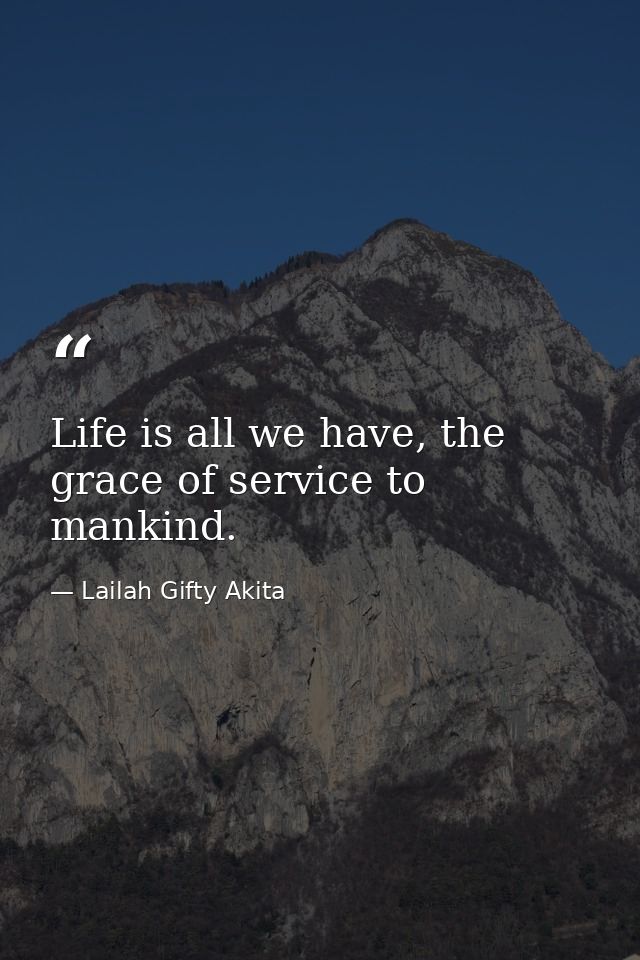 Life is all we have, the grace of service to mankind. — Lailah Gifty Akita