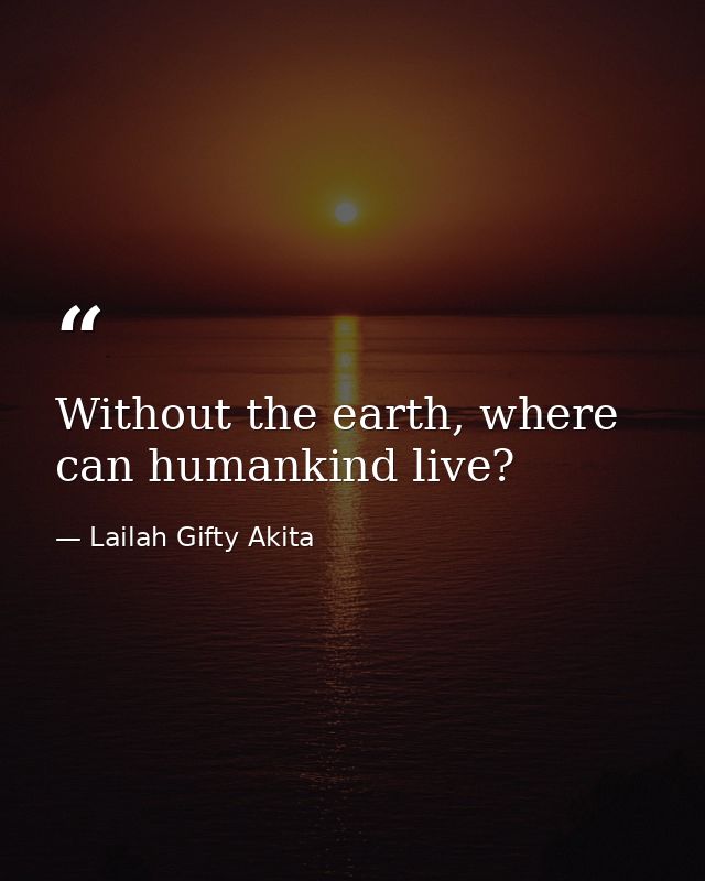 Without the earth, where can humankind live? — Lailah Gifty Akita