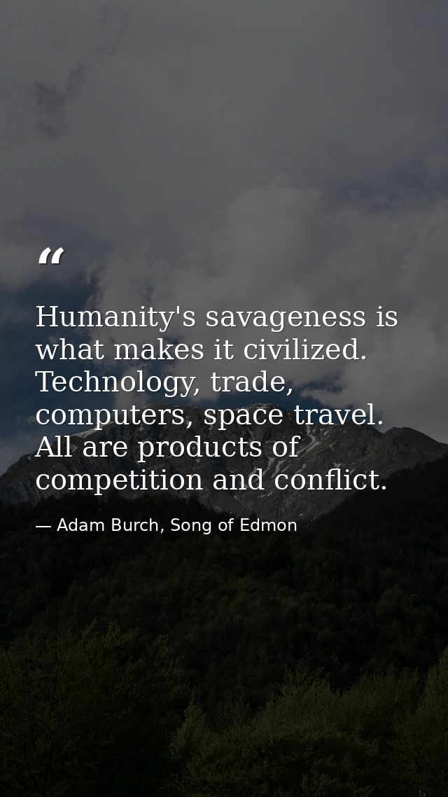 Humanity's savageness is what makes it civilized. Technology, trade, computers, space travel. All are products of compet — Adam Burch, Song of Edmon