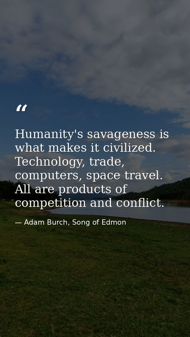 Humanity's savageness is what makes it civilized. Technology, trade, computers, space travel. All are products of compet — Adam Burch, Song of Edmon