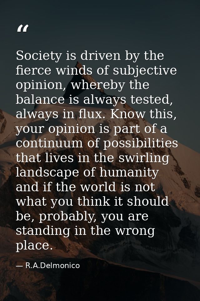 Society is driven by the fierce winds of subjective opinion, whereby the balance is always tested, always in flux. Know  — R.A.Delmonico