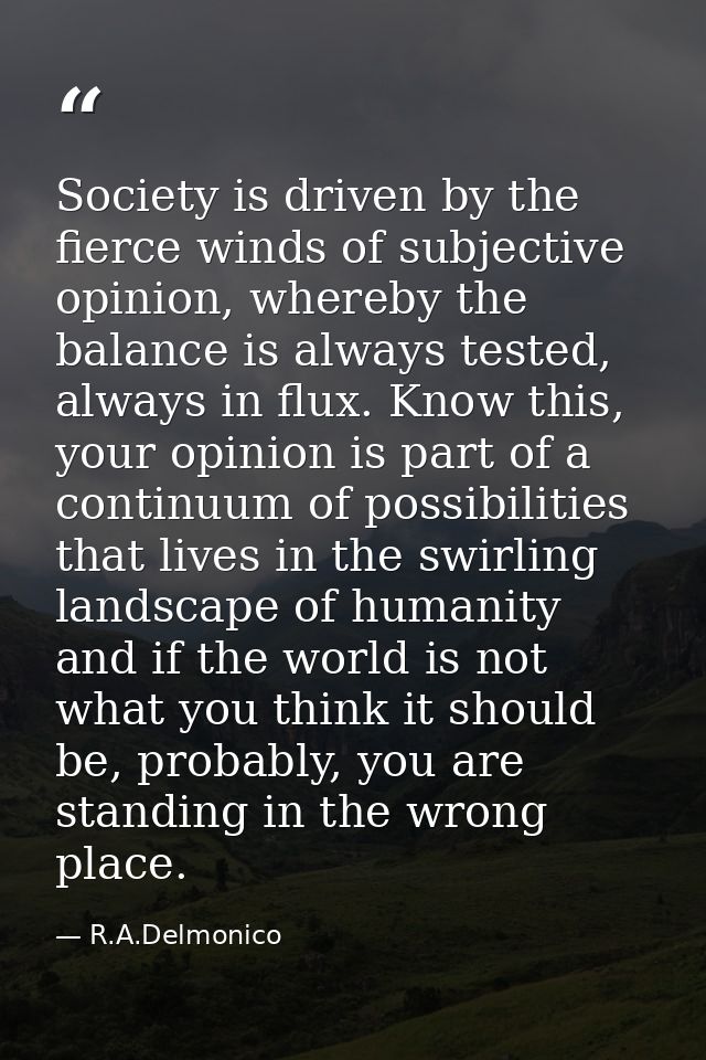 Society is driven by the fierce winds of subjective opinion, whereby the balance is always tested, always in flux. Know  — R.A.Delmonico