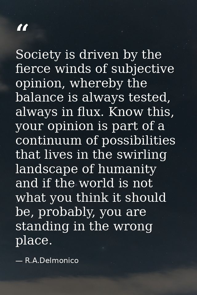 Society is driven by the fierce winds of subjective opinion, whereby the balance is always tested, always in flux. Know  — R.A.Delmonico