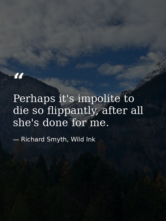 Perhaps it's impolite to die so flippantly, after all she's done for me. — Richard Smyth, Wild Ink