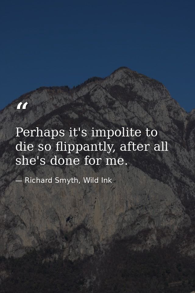 Perhaps it's impolite to die so flippantly, after all she's done for me. — Richard Smyth, Wild Ink