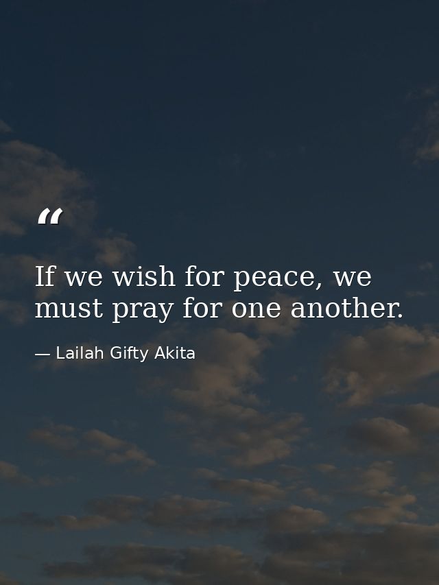 If we wish for peace, we must pray for one another. — Lailah Gifty Akita