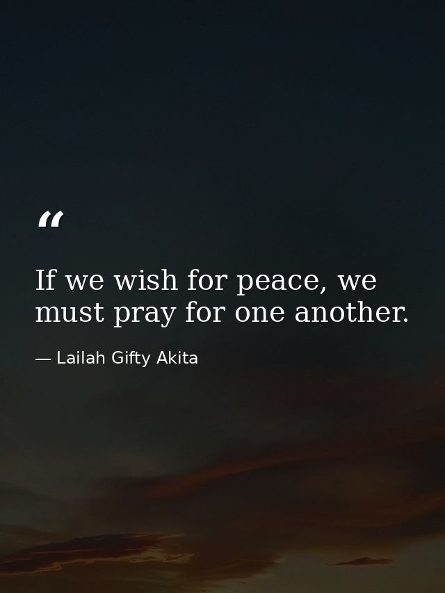 If we wish for peace, we must pray for one another. — Lailah Gifty Akita