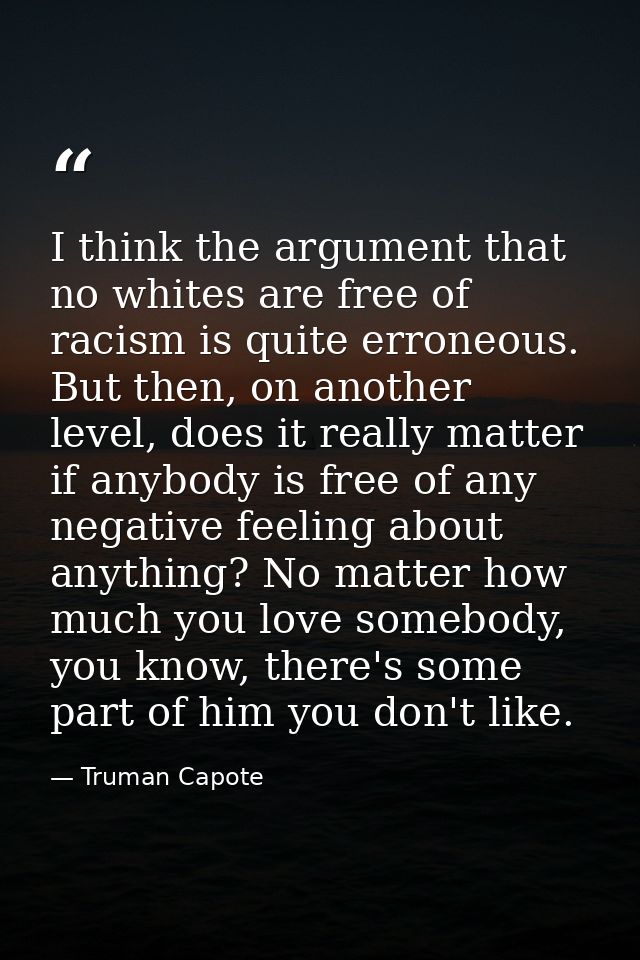 I think the argument that no whites are free of racism is quite erroneous. But then, on another level, does it really ma — Truman Capote