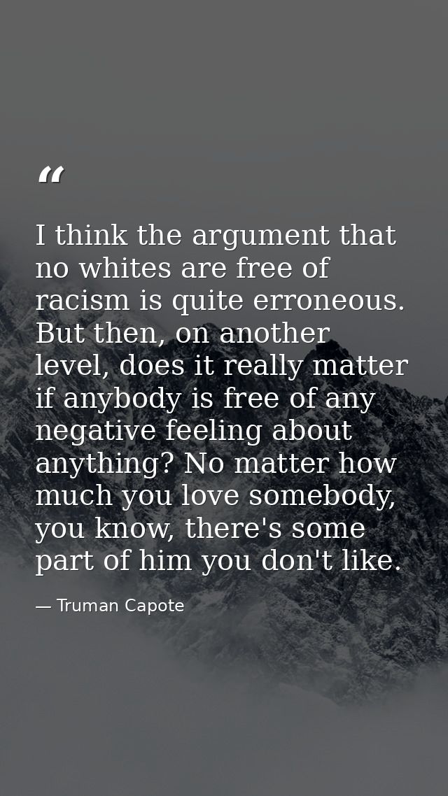 I think the argument that no whites are free of racism is quite erroneous. But then, on another level, does it really ma — Truman Capote