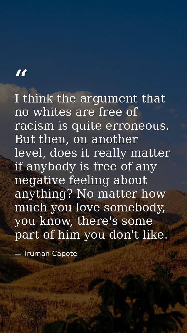 I think the argument that no whites are free of racism is quite erroneous. But then, on another level, does it really ma — Truman Capote