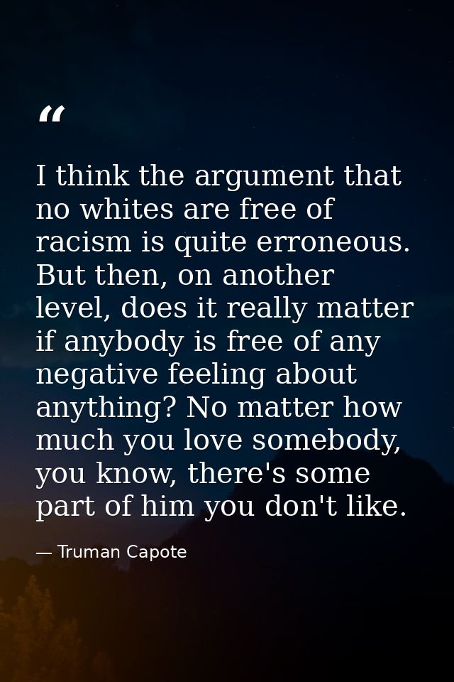 I think the argument that no whites are free of racism is quite erroneous. But then, on another level, does it really ma — Truman Capote