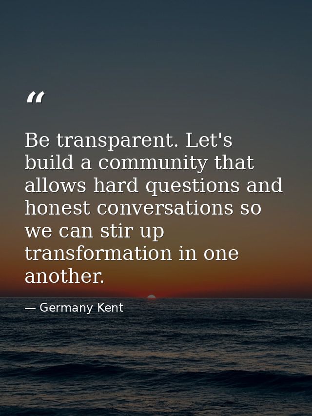 Be transparent. Let's build a community that allows hard questions and honest conversations so we can stir up transforma — Germany Kent