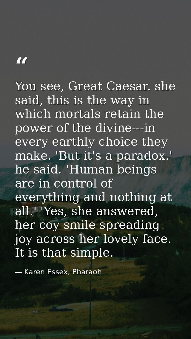 You see, Great Caesar. she said, this is the way in which mortals retain the power of the divine---in every earthly choi — Karen Essex, Pharaoh