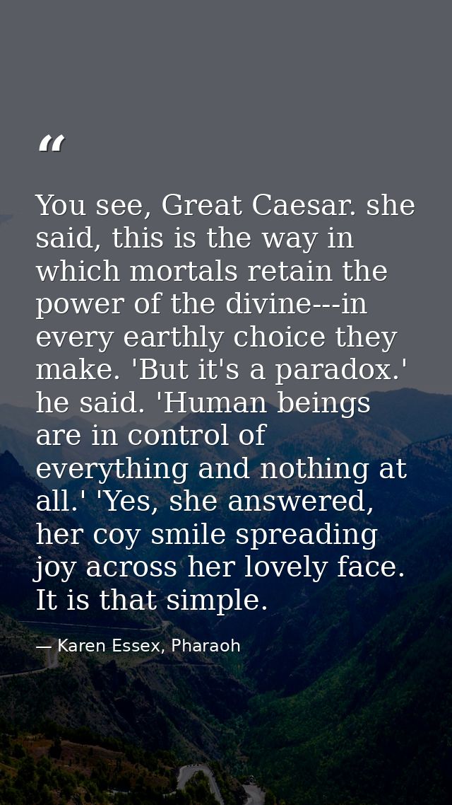 You see, Great Caesar. she said, this is the way in which mortals retain the power of the divine---in every earthly choi — Karen Essex, Pharaoh