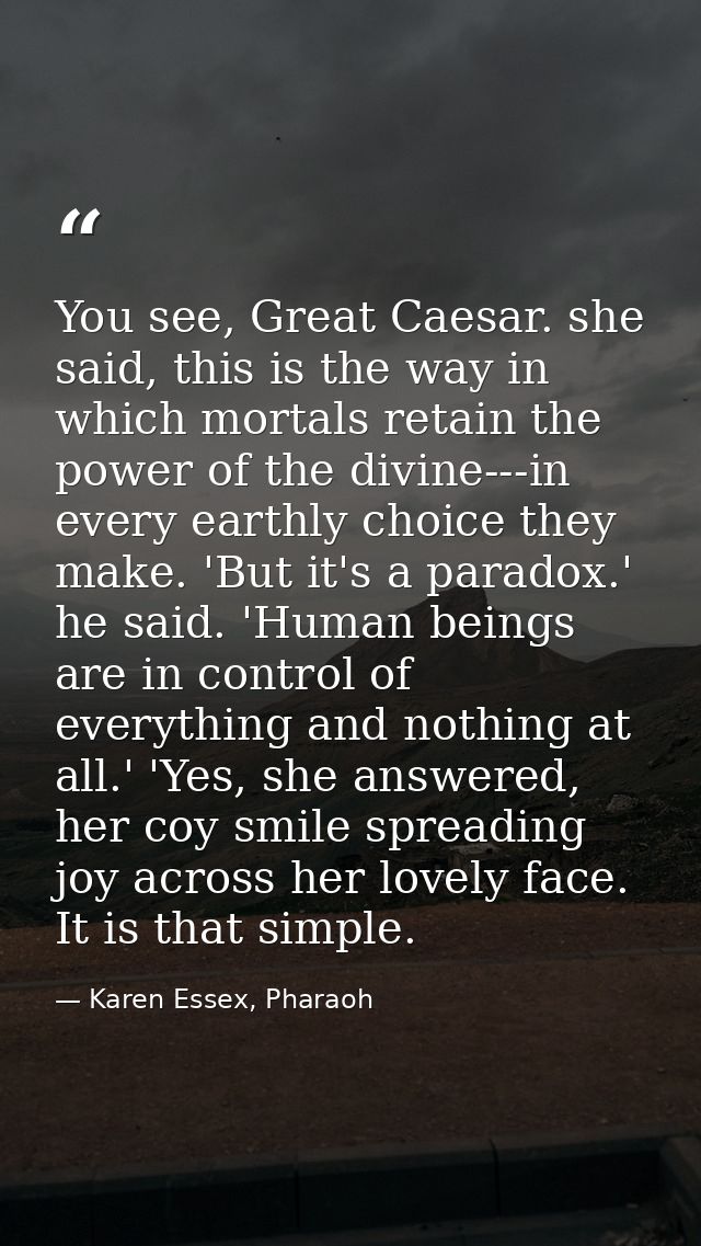 You see, Great Caesar. she said, this is the way in which mortals retain the power of the divine---in every earthly choi — Karen Essex, Pharaoh