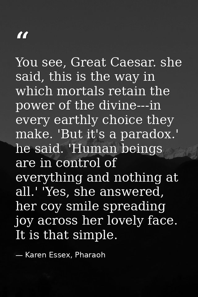 You see, Great Caesar. she said, this is the way in which mortals retain the power of the divine---in every earthly choi — Karen Essex, Pharaoh