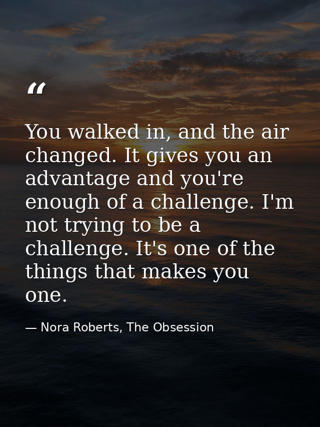 You walked in, and the air changed. It gives you an advantage and you're enough of a challenge. I'm not trying to be a c — Nora Roberts, The Obsession