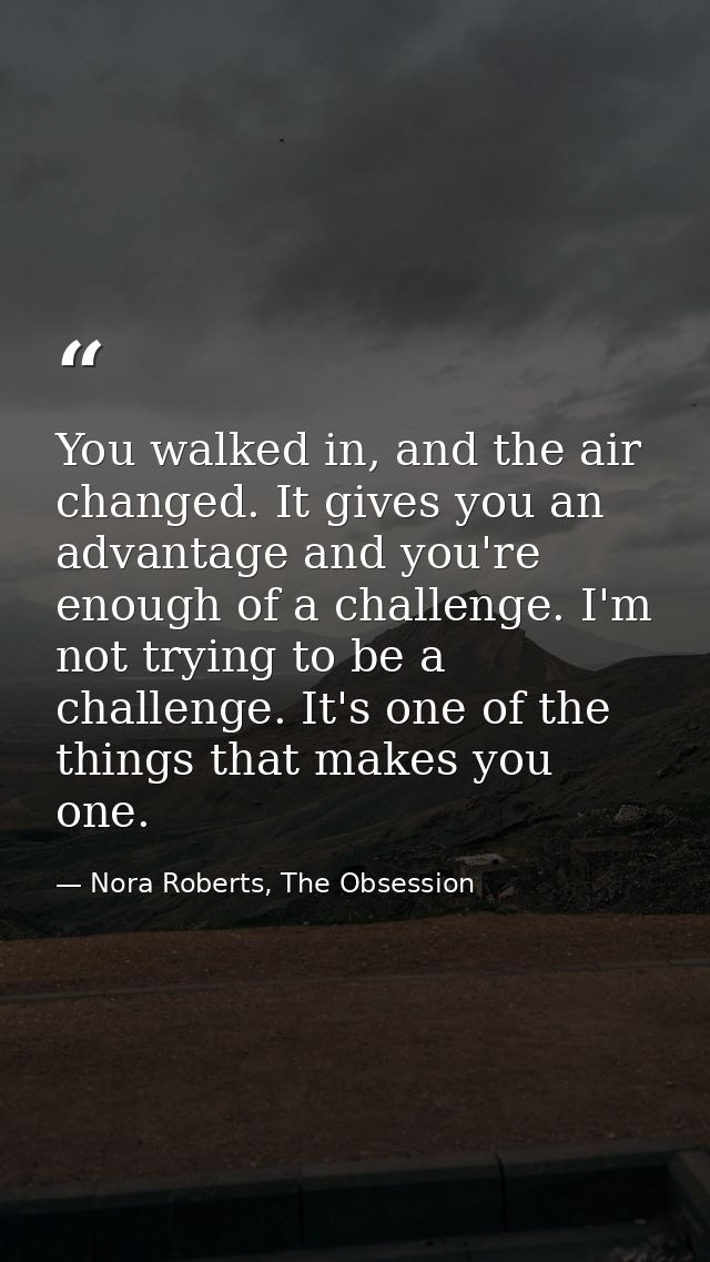 You walked in, and the air changed. It gives you an advantage and you're enough of a challenge. I'm not trying to be a c — Nora Roberts, The Obsession